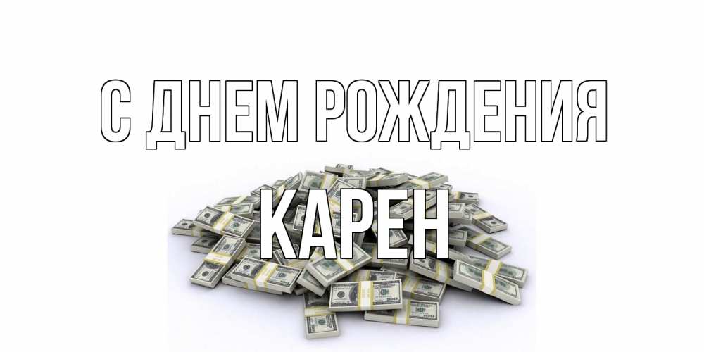 Открытка на каждый день с именем, Карен С днем рождения деньги, доллары Прикольная открытка с пожеланием онлайн скачать бесплатно 