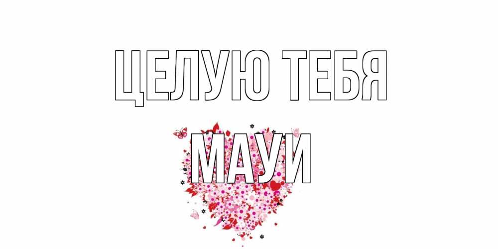 Открытка на каждый день с именем, Мауи Целую тебя сердце Прикольная открытка с пожеланием онлайн скачать бесплатно 