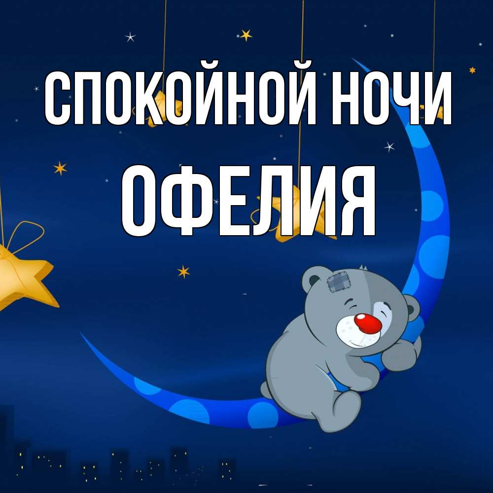 Открытка на каждый день с именем, Офелия Спокойной ночи над городом Прикольная открытка с пожеланием онлайн скачать бесплатно 