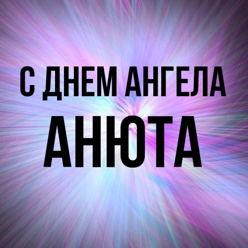 Открытка на каждый день с именем, Анюта С днем ангела ангельский свет Прикольная открытка с пожеланием онлайн скачать бесплатно 