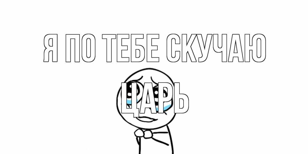 Открытка на каждый день с именем, Царь Я по тебе скучаю я по тебе скучаю с тролль фейсом Прикольная открытка с пожеланием онлайн скачать бесплатно 
