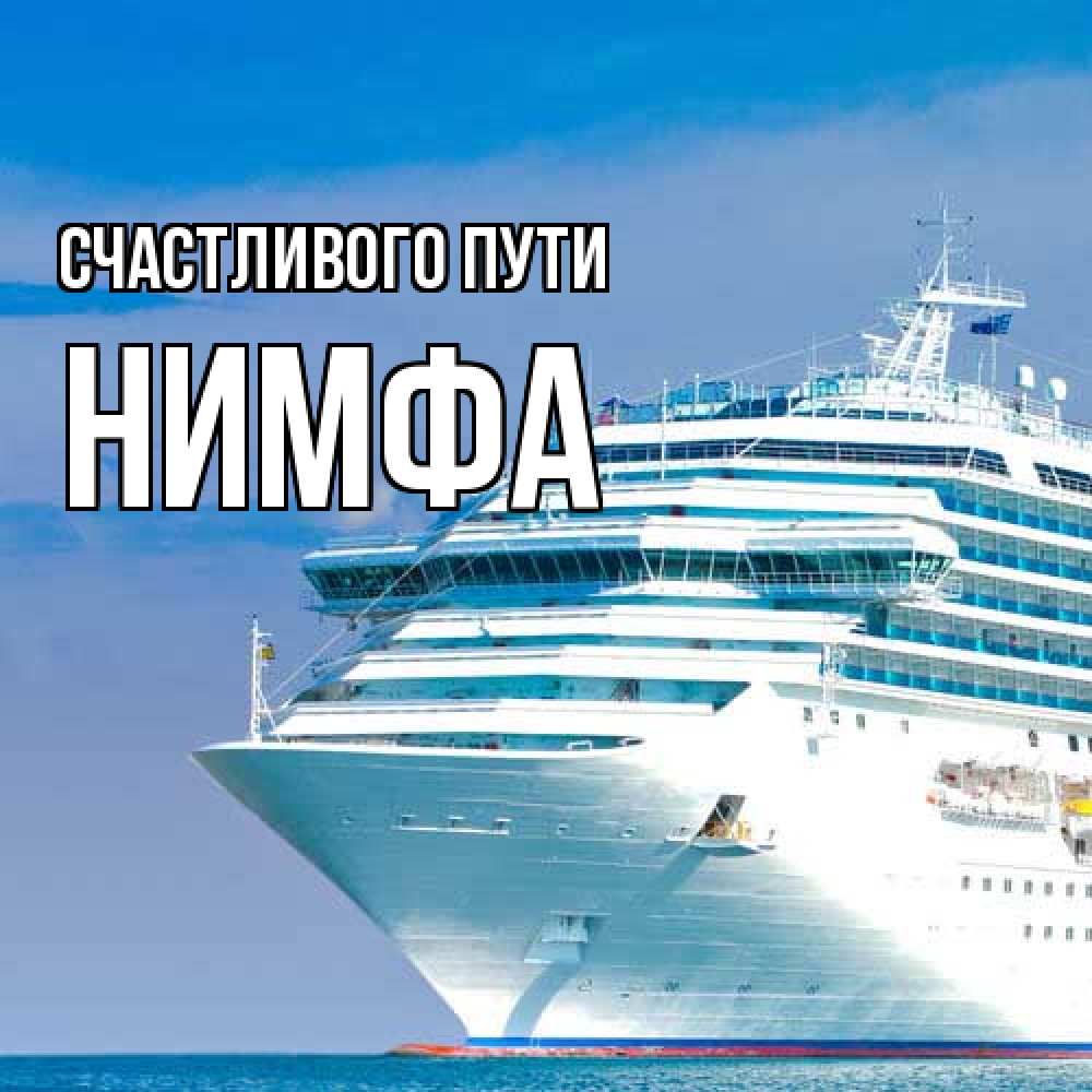 Открытка на каждый день с именем, Нимфа Счастливого пути огромный лайнер Прикольная открытка с пожеланием онлайн скачать бесплатно 