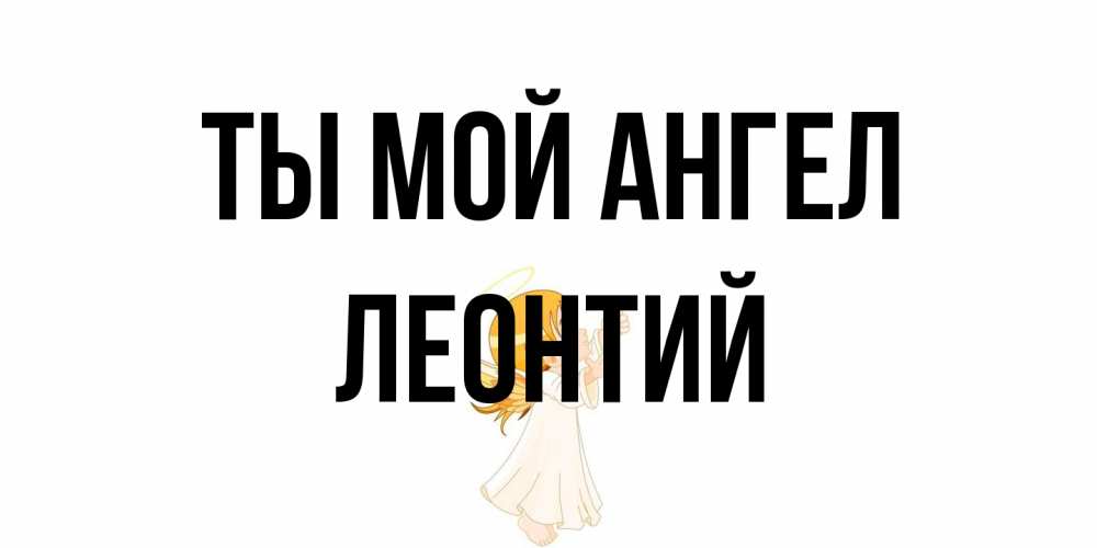 Открытка на каждый день с именем, Леонтий Ты мой ангел ангел, девочка Прикольная открытка с пожеланием онлайн скачать бесплатно 