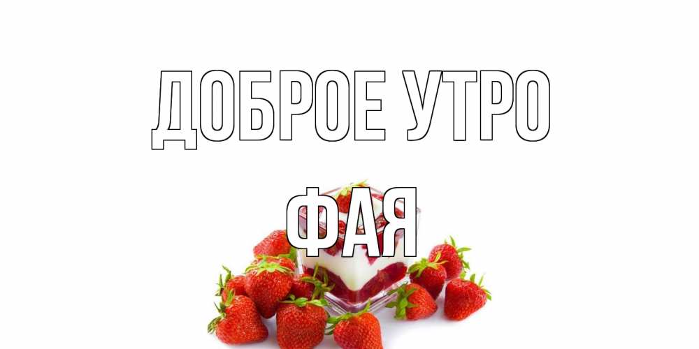 Открытка на каждый день с именем, Фая Доброе утро клубника, сливки Прикольная открытка с пожеланием онлайн скачать бесплатно 