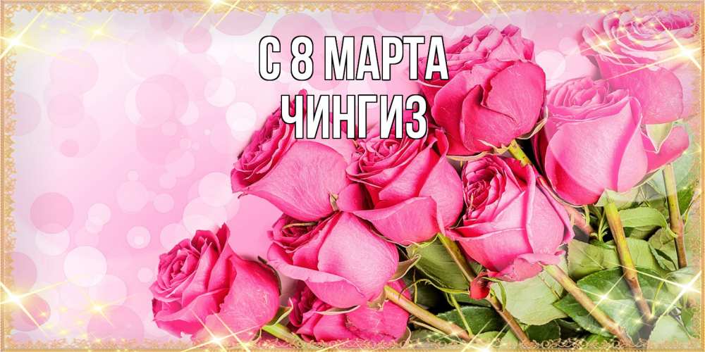 Открытка на каждый день с именем, Чингиз C 8 МАРТА красивая новая подписанная открытка для девушки на 8 марта Прикольная открытка с пожеланием онлайн скачать бесплатно 