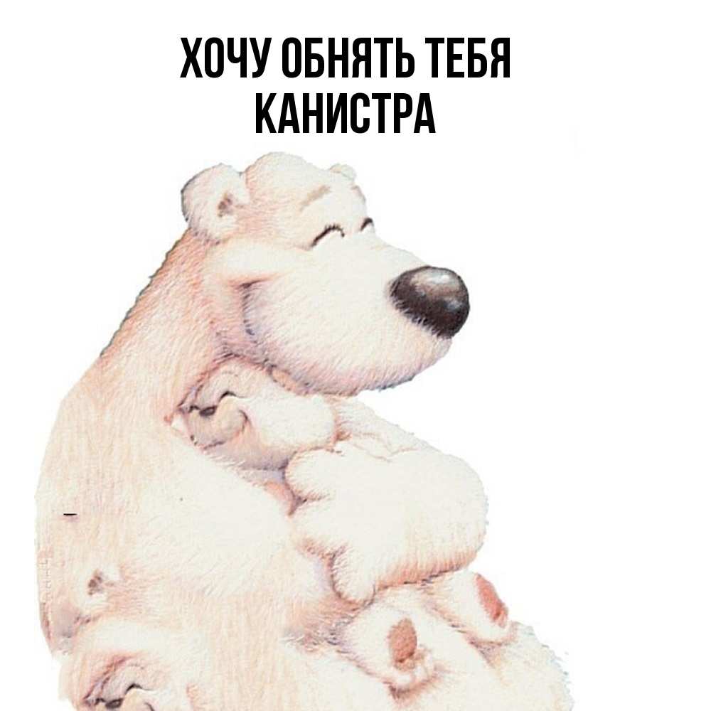 Открытка на каждый день с именем, Канистра Хочу обнять тебя мама белый медведь Прикольная открытка с пожеланием онлайн скачать бесплатно 
