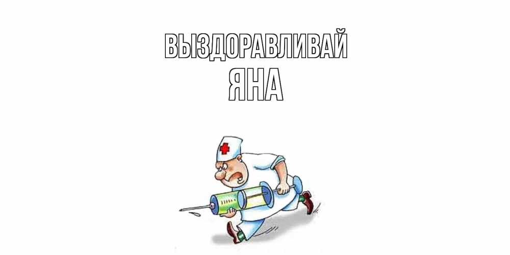 Открытка на каждый день с именем, Яна Выздоравливай прикольные открытки не болей Прикольная открытка с пожеланием онлайн скачать бесплатно 