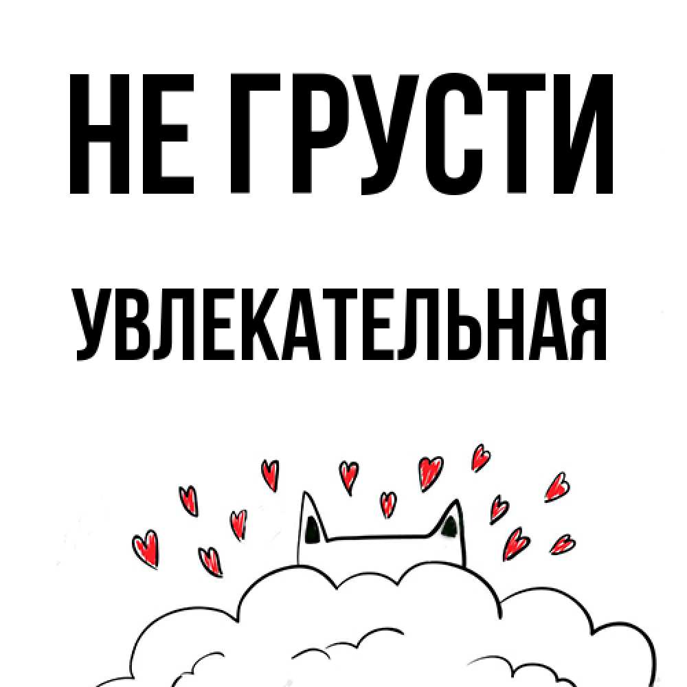 Открытка на каждый день с именем, Увлекательная Не грусти облако и ушки котика с сердечками Прикольная открытка с пожеланием онлайн скачать бесплатно 