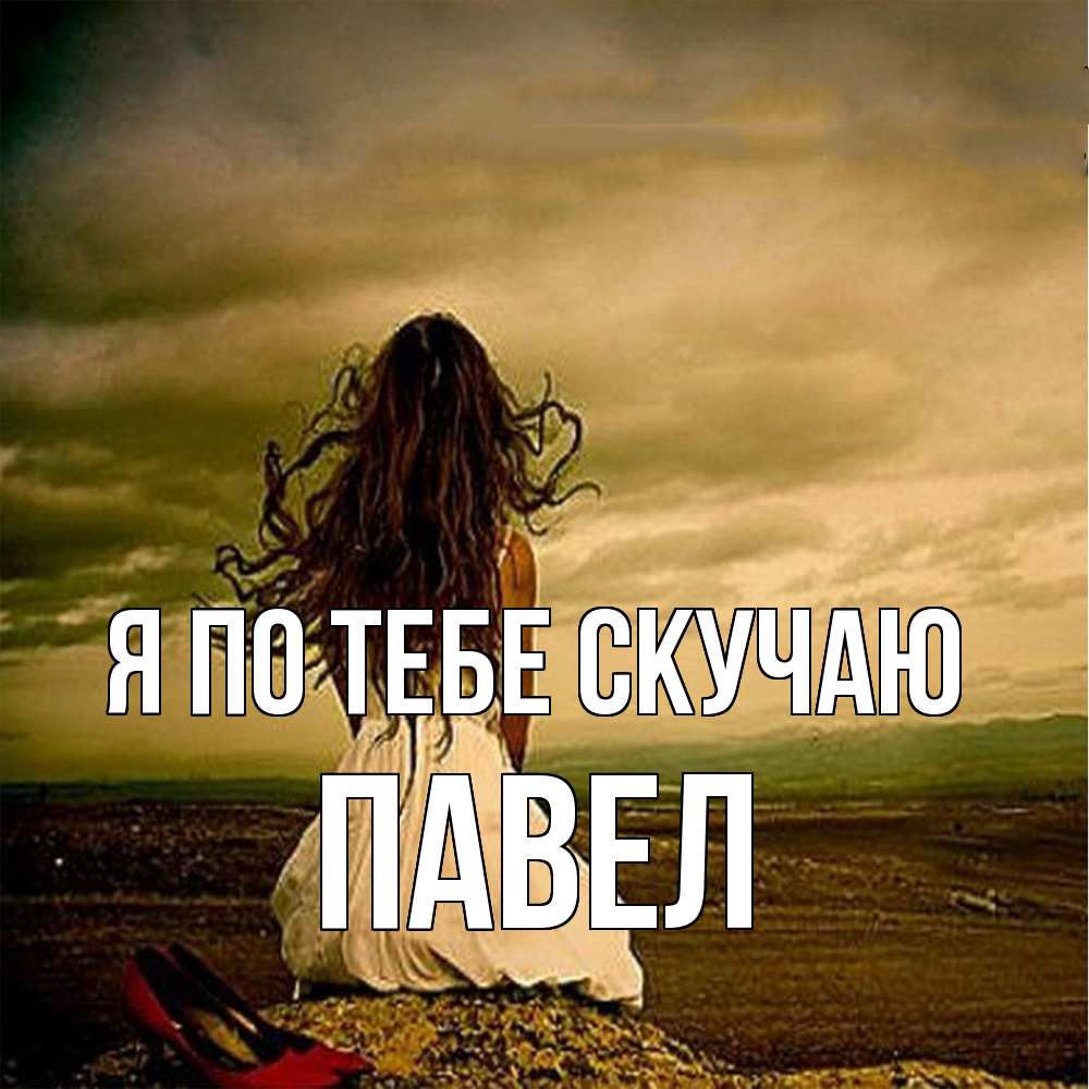 Открытка на каждый день с именем, Павел Я по тебе скучаю возвращайся Прикольная открытка с пожеланием онлайн скачать бесплатно 