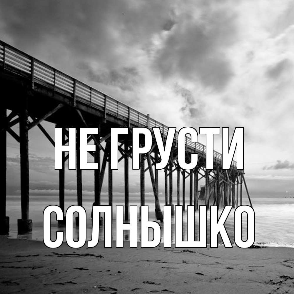 Открытка на каждый день с именем, Солнышко Не грусти вода и пляж под мостом Прикольная открытка с пожеланием онлайн скачать бесплатно 