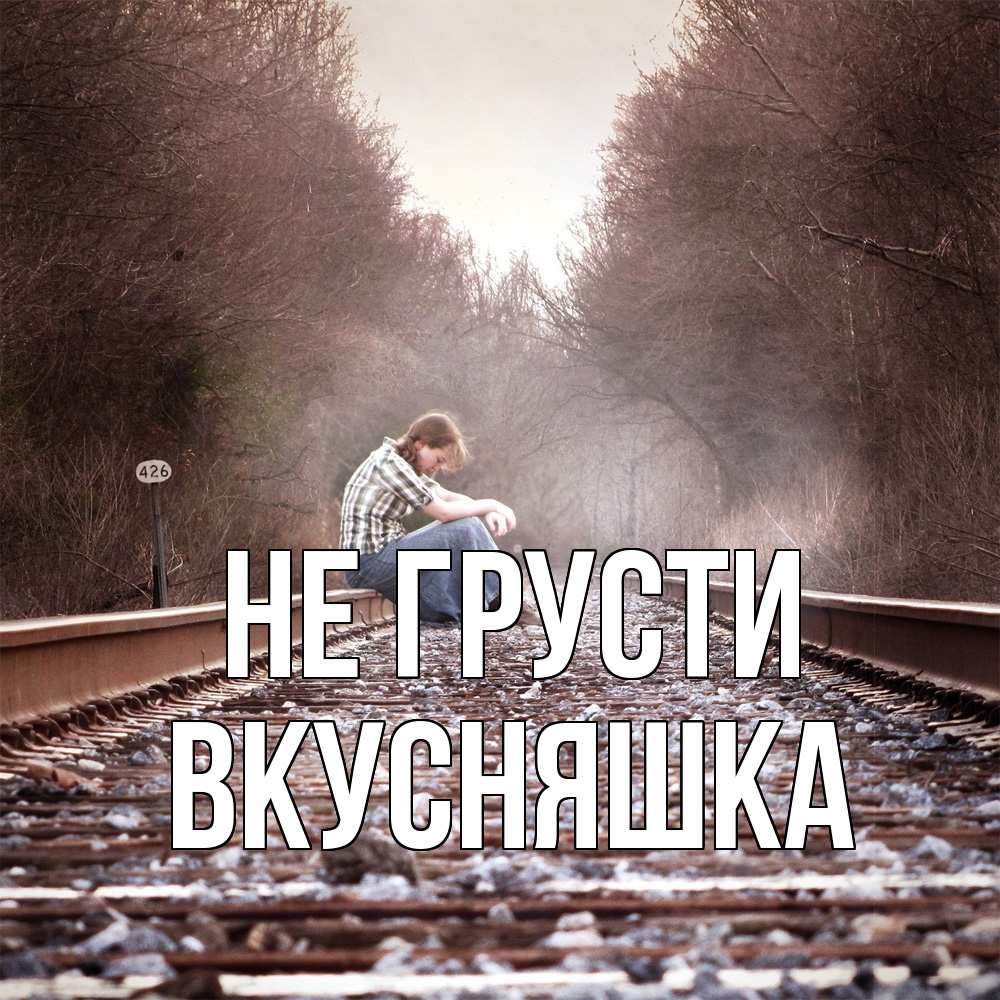 Открытка на каждый день с именем, Вкусняшка Не грусти девушка на рельсах Прикольная открытка с пожеланием онлайн скачать бесплатно 