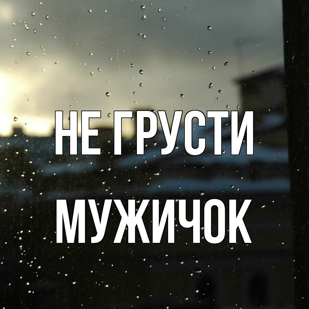 Открытка на каждый день с именем, Мужичок Не грусти вид на крыши Прикольная открытка с пожеланием онлайн скачать бесплатно 