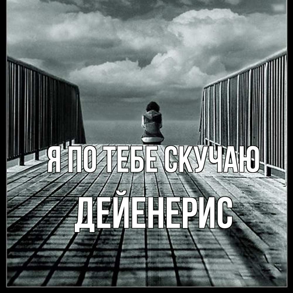 Открытка на каждый день с именем, Дейенерис Я по тебе скучаю грусть 2 Прикольная открытка с пожеланием онлайн скачать бесплатно 