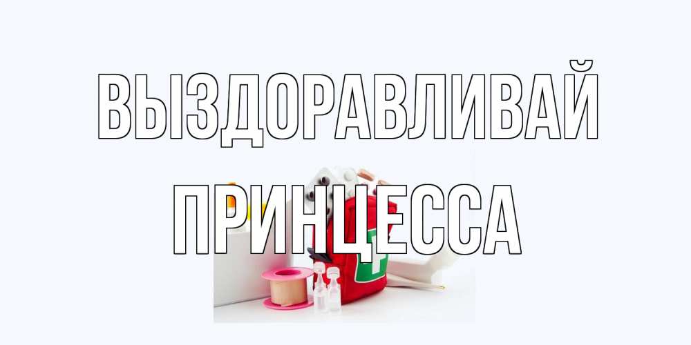 Открытка на каждый день с именем, Принцесса Выздоравливай аптечка Прикольная открытка с пожеланием онлайн скачать бесплатно 