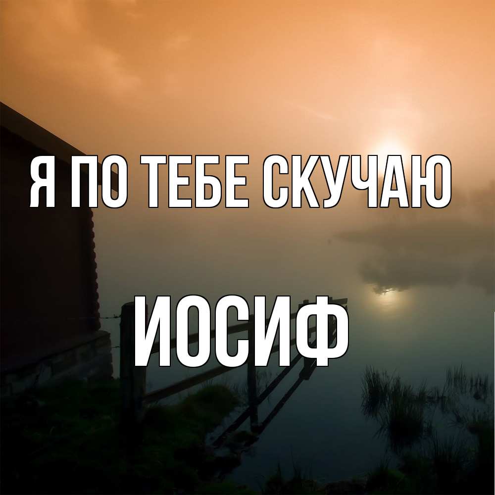 Открытка на каждый день с именем, Иосиф Я по тебе скучаю приходи ко мне на чай Прикольная открытка с пожеланием онлайн скачать бесплатно 