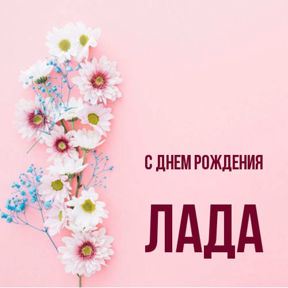 Открытка на каждый день с именем, Лада С днем рождения Родная моя с днем рождения тебя картинка с цветами белыми и голубыми Прикольная открытка с пожеланием онлайн скачать бесплатно 