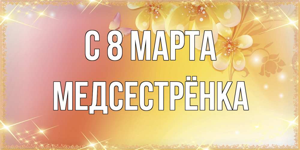 Открытка на каждый день с именем, Медсестрёнка C 8 МАРТА бесплатные открытки на международный женский день Прикольная открытка с пожеланием онлайн скачать бесплатно 
