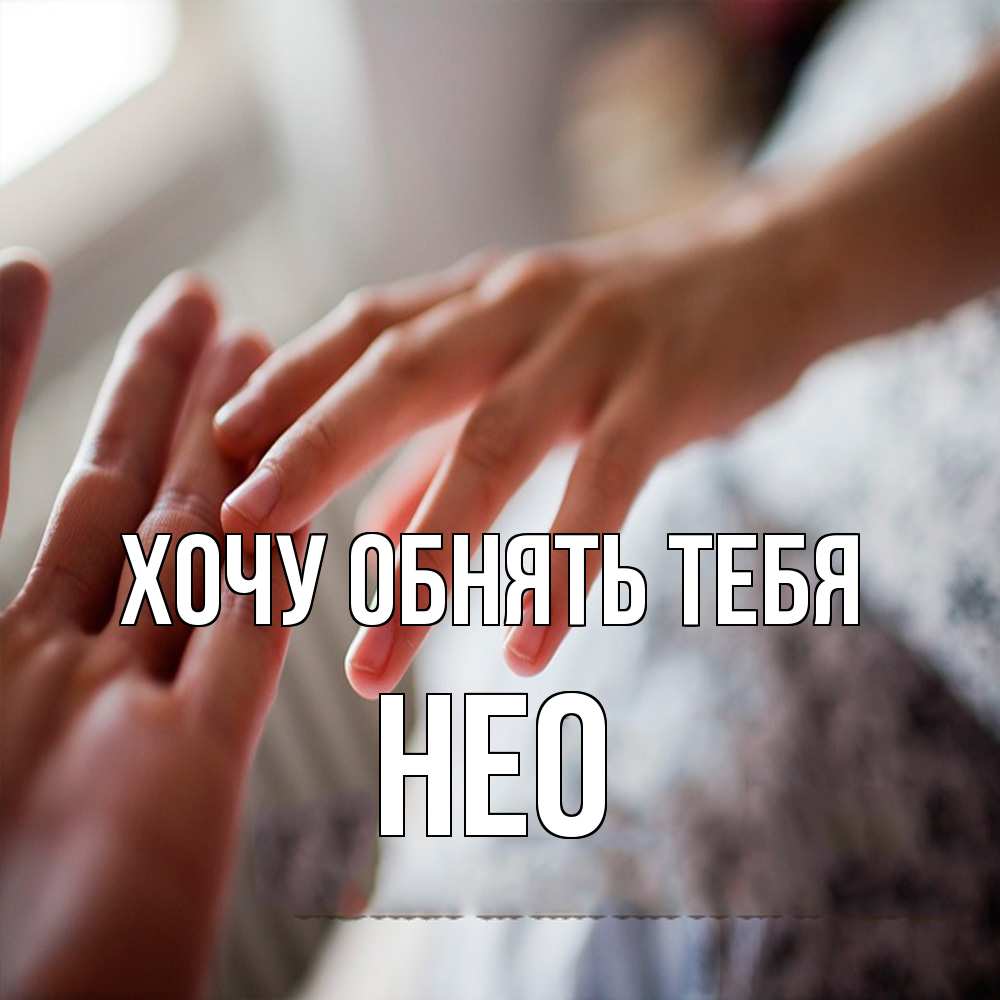 Открытка на каждый день с именем, Нео Хочу обнять тебя прикосновение Прикольная открытка с пожеланием онлайн скачать бесплатно 