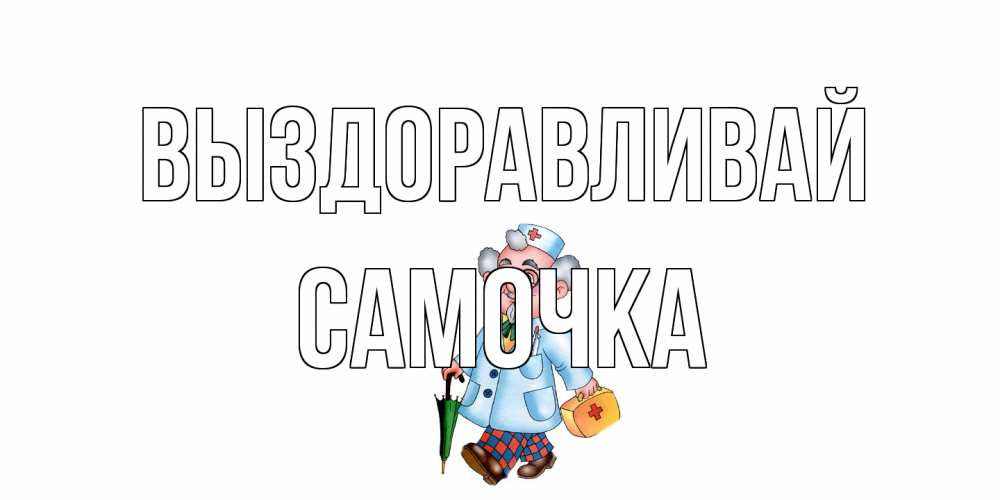 Открытка на каждый день с именем, Самочка Выздоравливай не болей Прикольная открытка с пожеланием онлайн скачать бесплатно 
