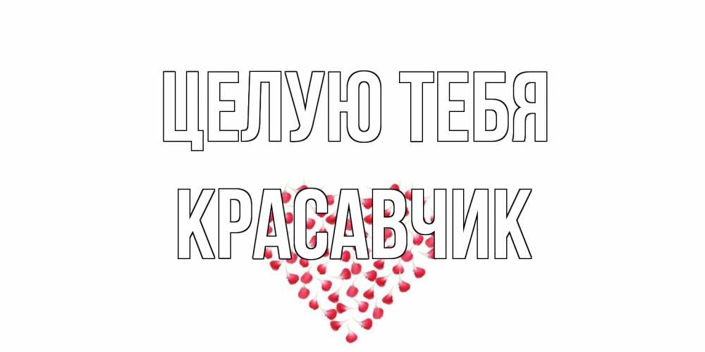 Открытка на каждый день с именем, Красавчик Целую тебя сердце Прикольная открытка с пожеланием онлайн скачать бесплатно 