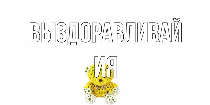 Открытка с именем, Ия, Выздоравливай