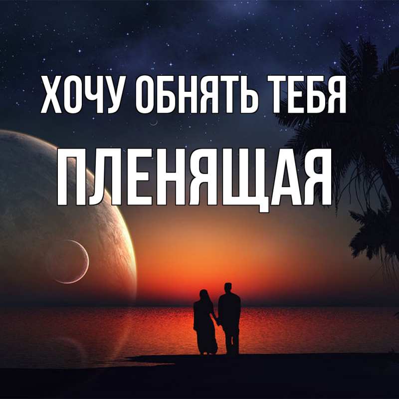 Открытка с именем, пленящая, Хочу обнять тебя