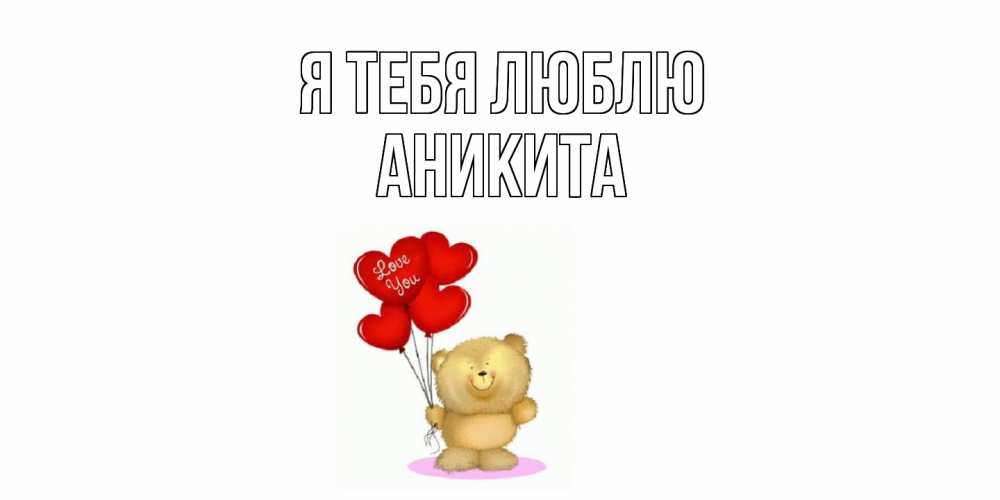 Открытка на каждый день с именем, Аникита Я тебя люблю плюшевый мишка, шарики Прикольная открытка с пожеланием онлайн скачать бесплатно 