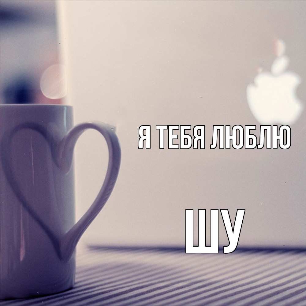 Открытка на каждый день с именем, Шу Я тебя люблю знак яблока Прикольная открытка с пожеланием онлайн скачать бесплатно 