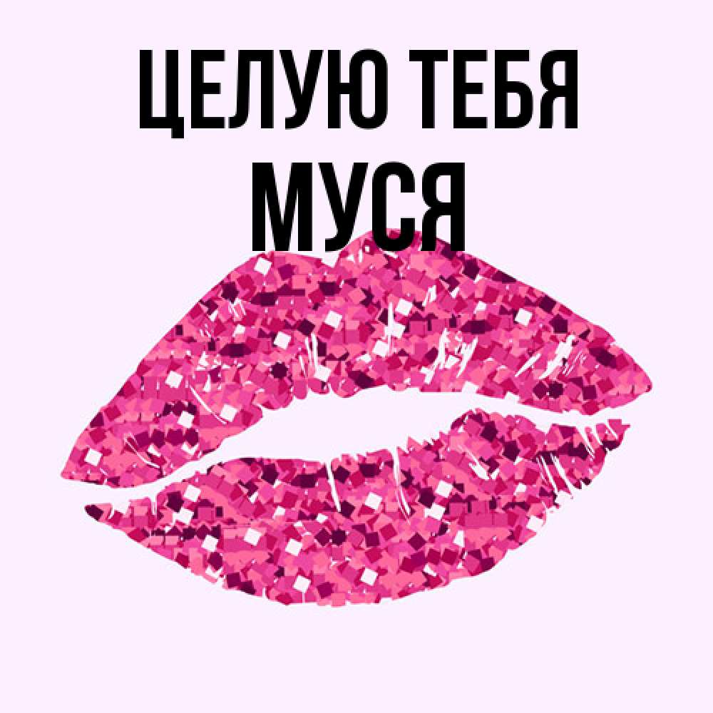 Открытка на каждый день с именем, Муся Целую тебя открытка с женскими губами и поцелуем для парня Прикольная открытка с пожеланием онлайн скачать бесплатно 