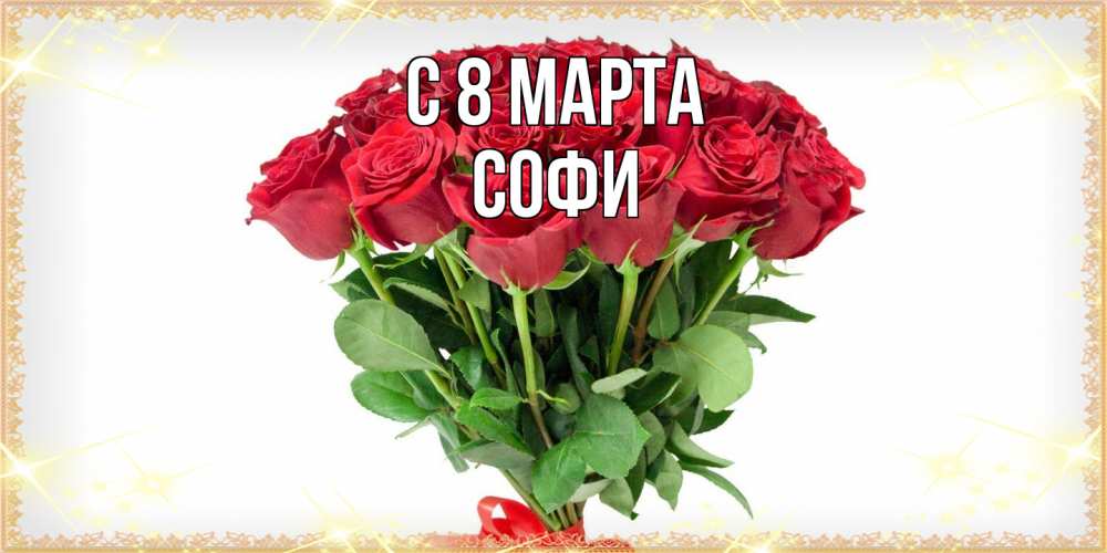 Открытка на каждый день с именем, Софи C 8 МАРТА самый огромный букет для милых дам Прикольная открытка с пожеланием онлайн скачать бесплатно 