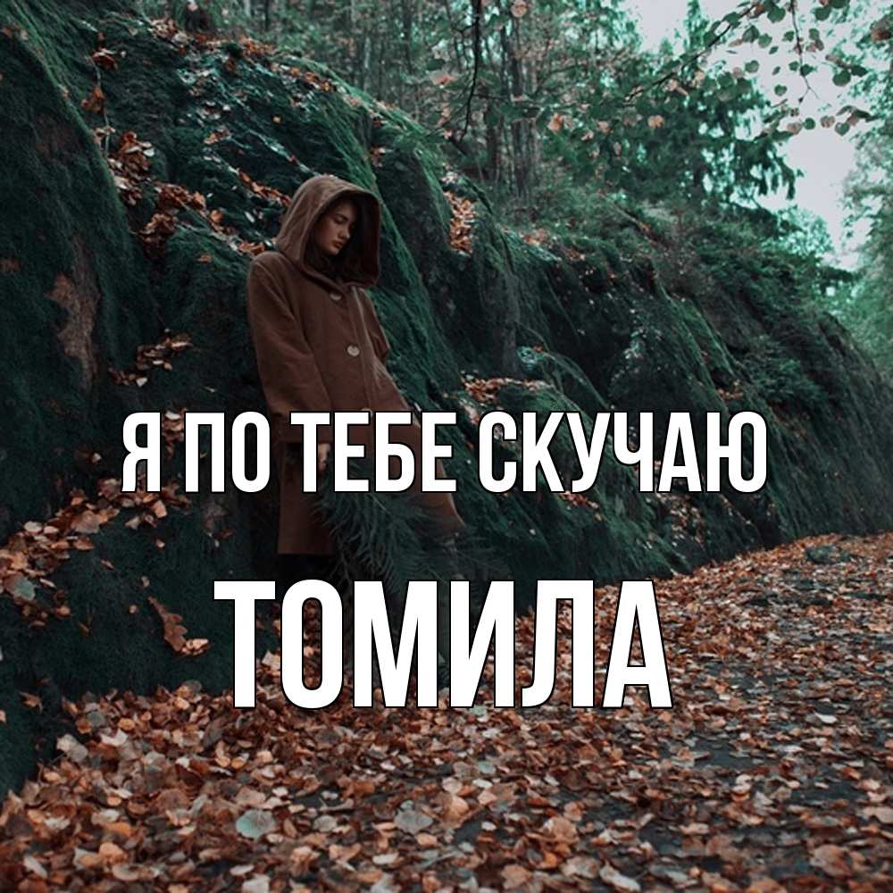 Открытка на каждый день с именем, Томила Я по тебе скучаю скука 1 Прикольная открытка с пожеланием онлайн скачать бесплатно 
