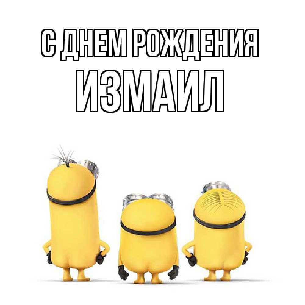 Открытка на каждый день с именем, Измаил С днем рождения миньоны Прикольная открытка с пожеланием онлайн скачать бесплатно 