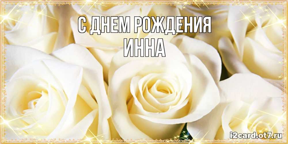 Открытка на каждый день с именем, Инна С днем рождения розочки белого цвета на открытке Прикольная открытка с пожеланием онлайн скачать бесплатно 