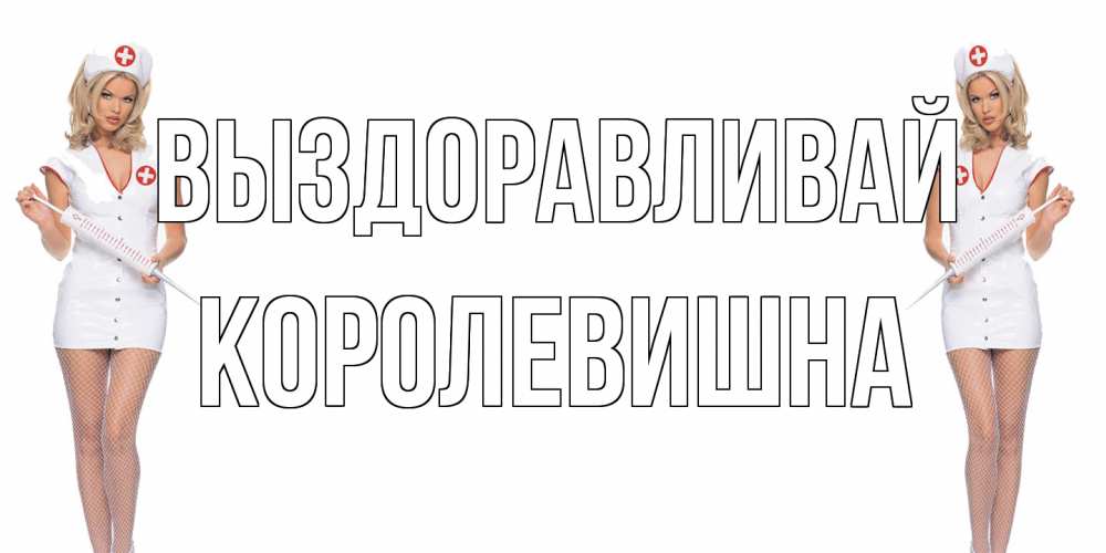 Открытка на каждый день с именем, Королевишна Выздоравливай открытки с медсестрой Прикольная открытка с пожеланием онлайн скачать бесплатно 