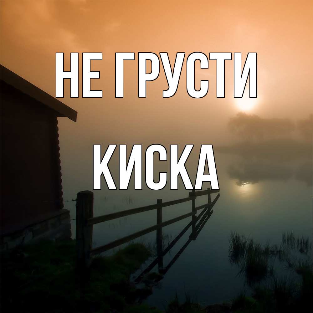 Открытка на каждый день с именем, Киска Не грусти дом у озера Прикольная открытка с пожеланием онлайн скачать бесплатно 