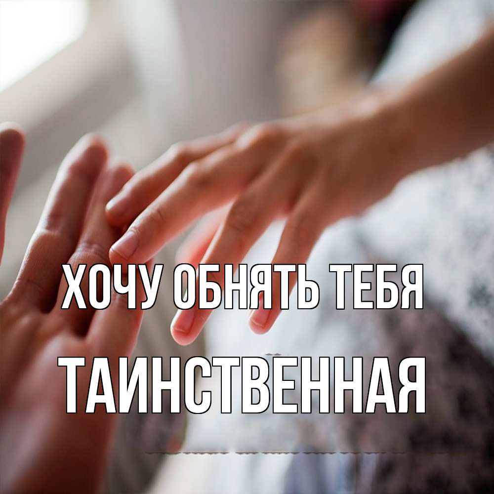 Открытка на каждый день с именем, таинственная Хочу обнять тебя прикосновение Прикольная открытка с пожеланием онлайн скачать бесплатно 