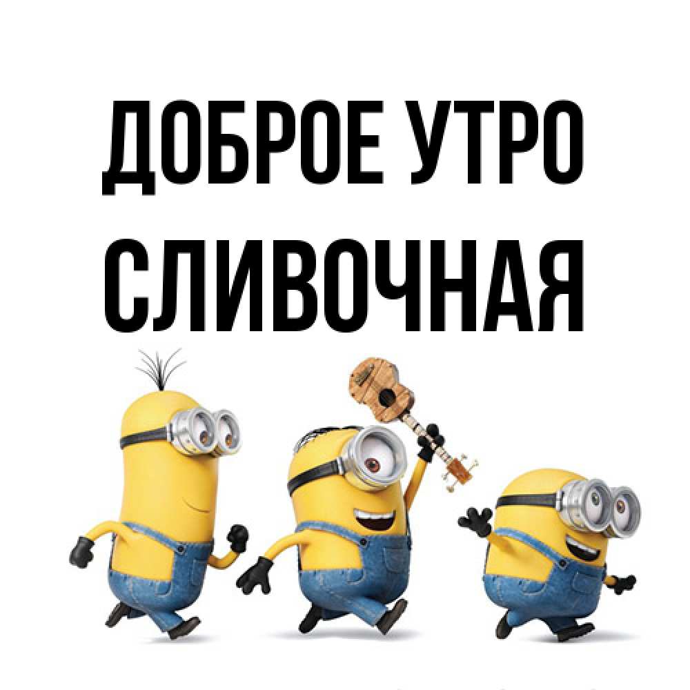 Открытка на каждый день с именем, Сливочная Доброе утро миньоны и прекрасное утро Прикольная открытка с пожеланием онлайн скачать бесплатно 