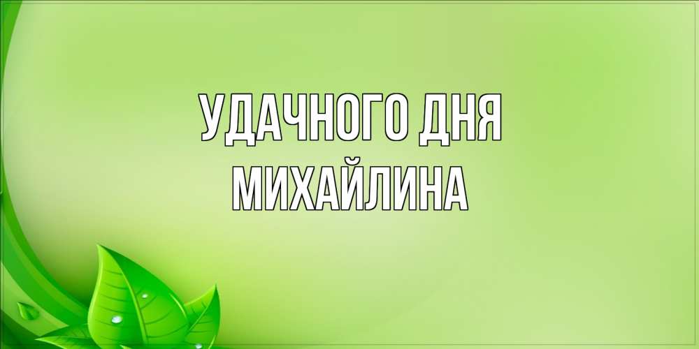 Открытка на каждый день с именем, Михайлина Удачного дня зеленая тема Прикольная открытка с пожеланием онлайн скачать бесплатно 