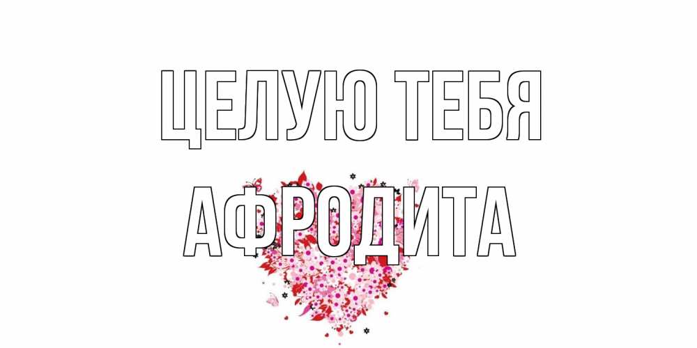 Открытка на каждый день с именем, Афродита Целую тебя сердце Прикольная открытка с пожеланием онлайн скачать бесплатно 