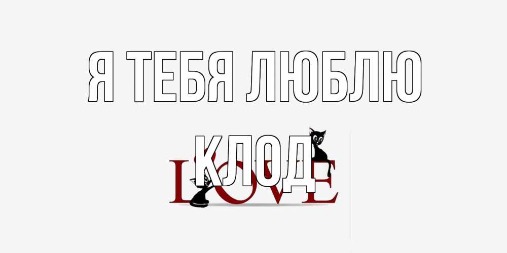 Открытка на каждый день с именем, Клод Я тебя люблю любовь, коты Прикольная открытка с пожеланием онлайн скачать бесплатно 