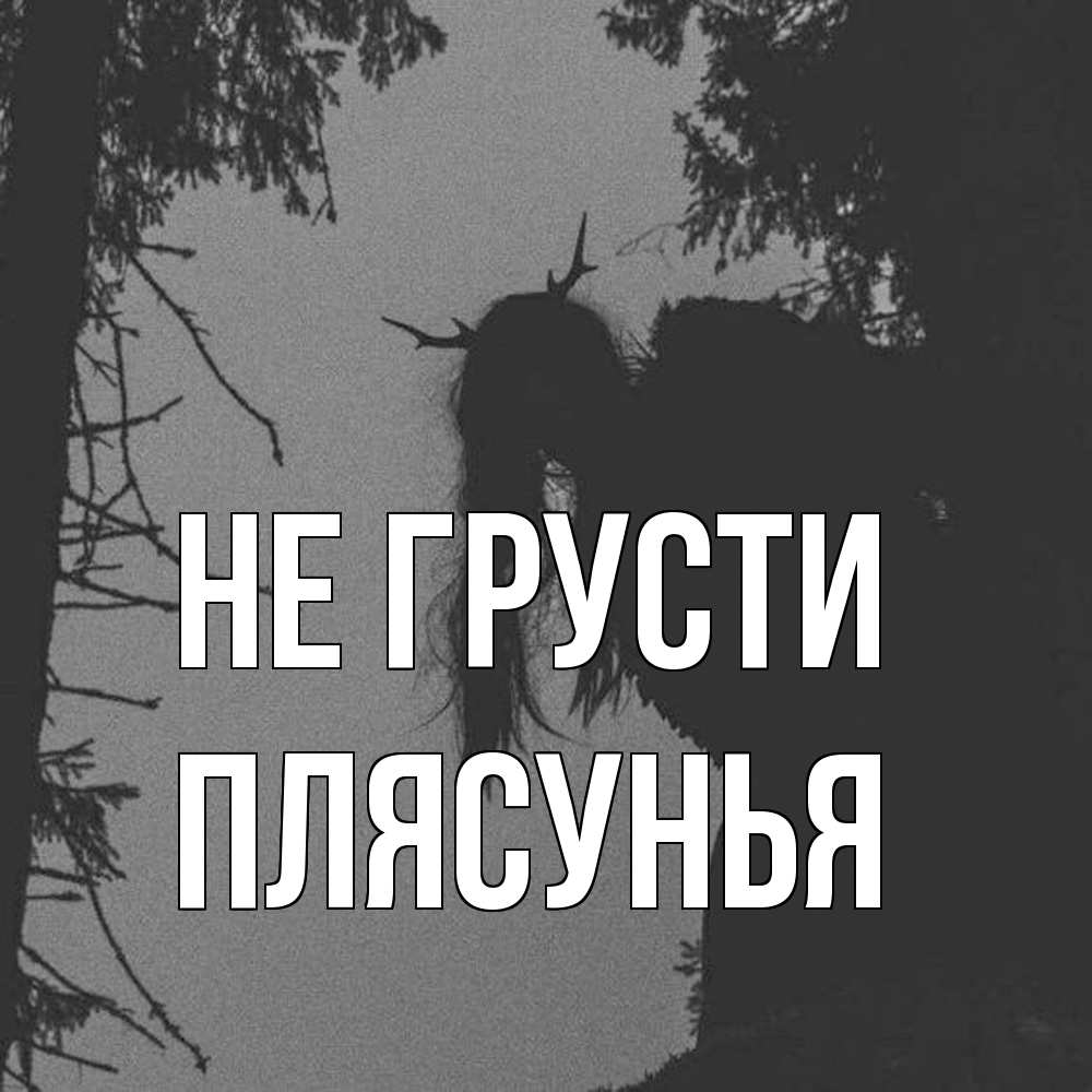 Открытка на каждый день с именем, Плясунья Не грусти чудище лесное Прикольная открытка с пожеланием онлайн скачать бесплатно 