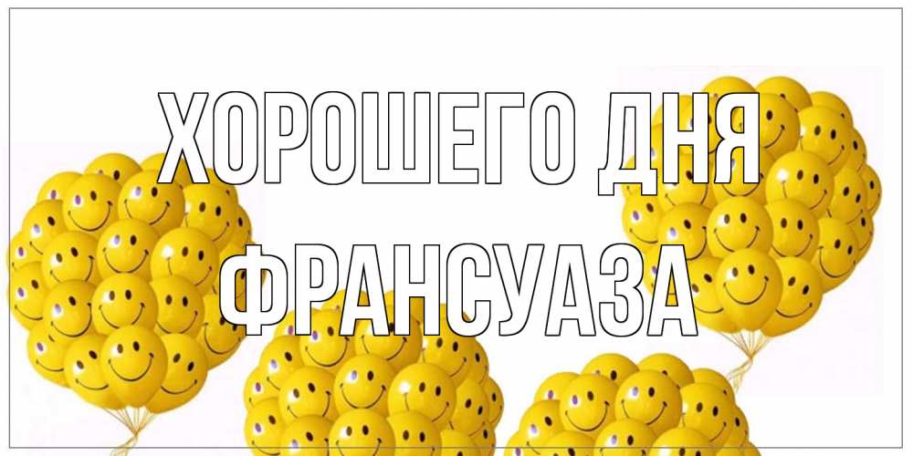 Открытка на каждый день с именем, Франсуаза Хорошего дня шарики Прикольная открытка с пожеланием онлайн скачать бесплатно 