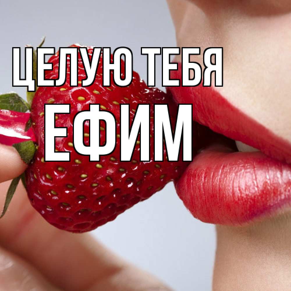 Открытка на каждый день с именем, Ефим Целую тебя губки держат клубничку Прикольная открытка с пожеланием онлайн скачать бесплатно 