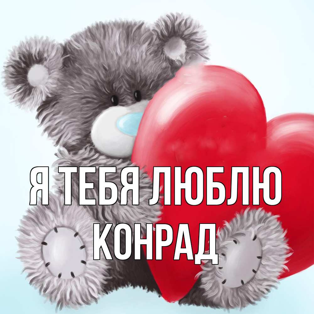Открытка на каждый день с именем, Конрад Я тебя люблю медвежуся Прикольная открытка с пожеланием онлайн скачать бесплатно 