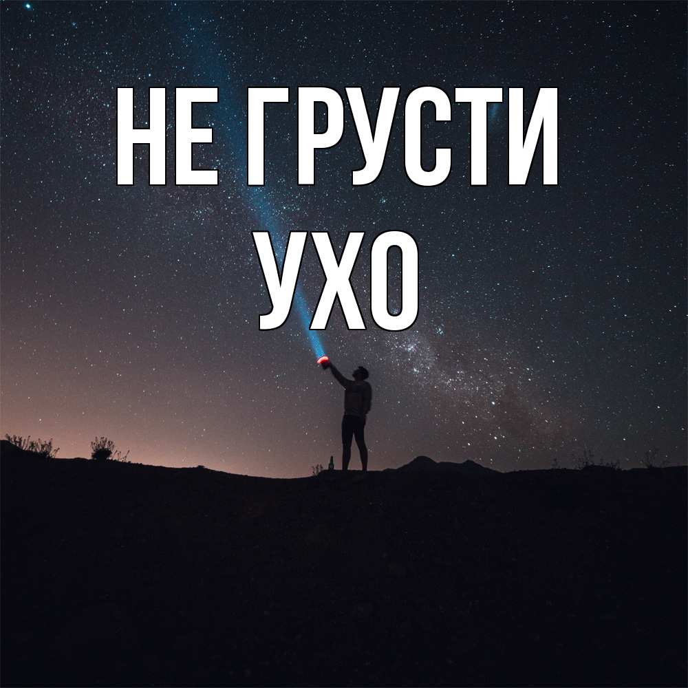 Открытка на каждый день с именем, Ухо Не грусти луч света и млечный путь Прикольная открытка с пожеланием онлайн скачать бесплатно 