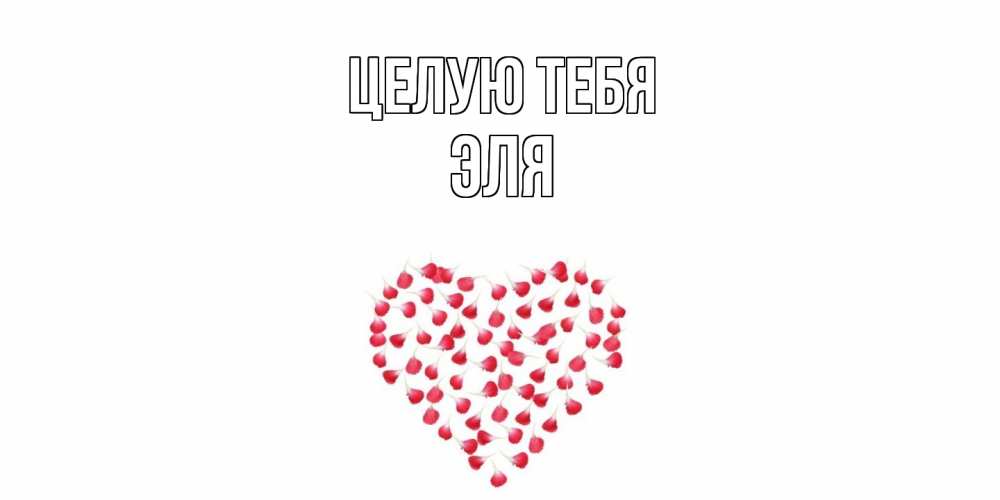Открытка на каждый день с именем, Эля Целую тебя сердце Прикольная открытка с пожеланием онлайн скачать бесплатно 