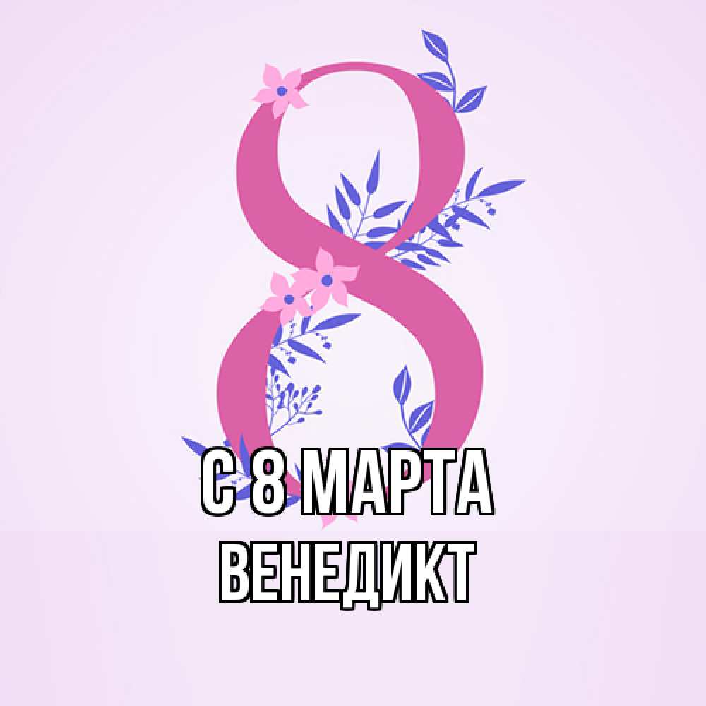Открытка на каждый день с именем, Венедикт C 8 МАРТА международный женский день Прикольная открытка с пожеланием онлайн скачать бесплатно 
