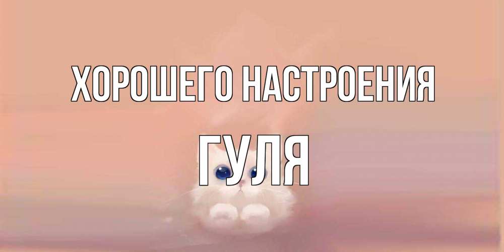 Открытка на каждый день с именем, Гуля Хорошего настроения кошка Прикольная открытка с пожеланием онлайн скачать бесплатно 