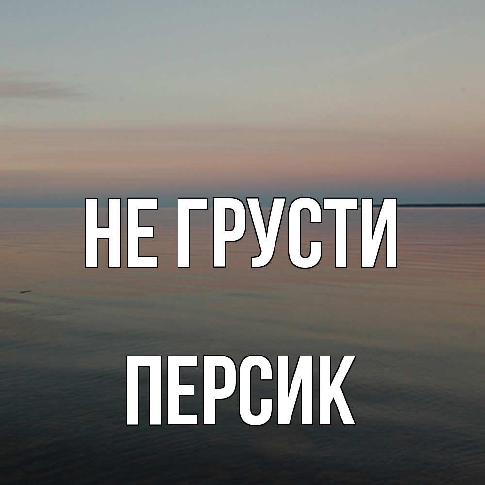 Открытка на каждый день с именем, Персик Не грусти водная гладь Прикольная открытка с пожеланием онлайн скачать бесплатно 