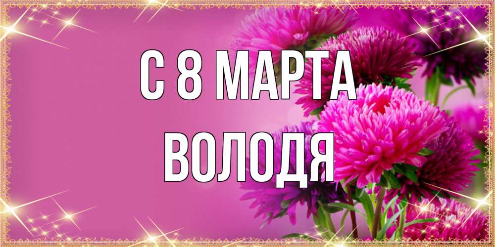 Открытка на каждый день с именем, Володя C 8 МАРТА садовые цветы на 8 марта Прикольная открытка с пожеланием онлайн скачать бесплатно 
